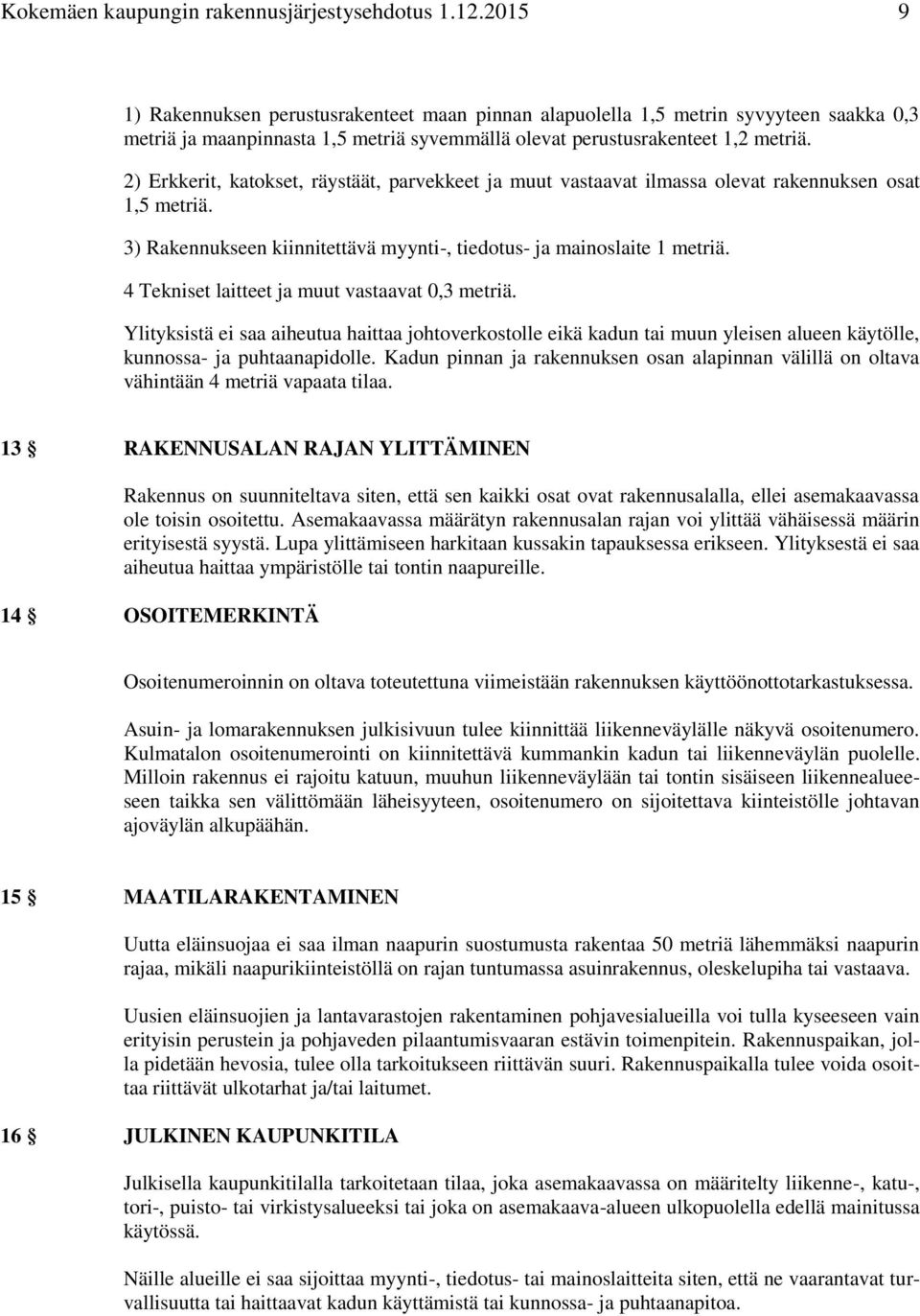 2) Erkkerit, katokset, räystäät, parvekkeet ja muut vastaavat ilmassa olevat rakennuksen osat 1,5 metriä. 3) Rakennukseen kiinnitettävä myynti-, tiedotus- ja mainoslaite 1 metriä.
