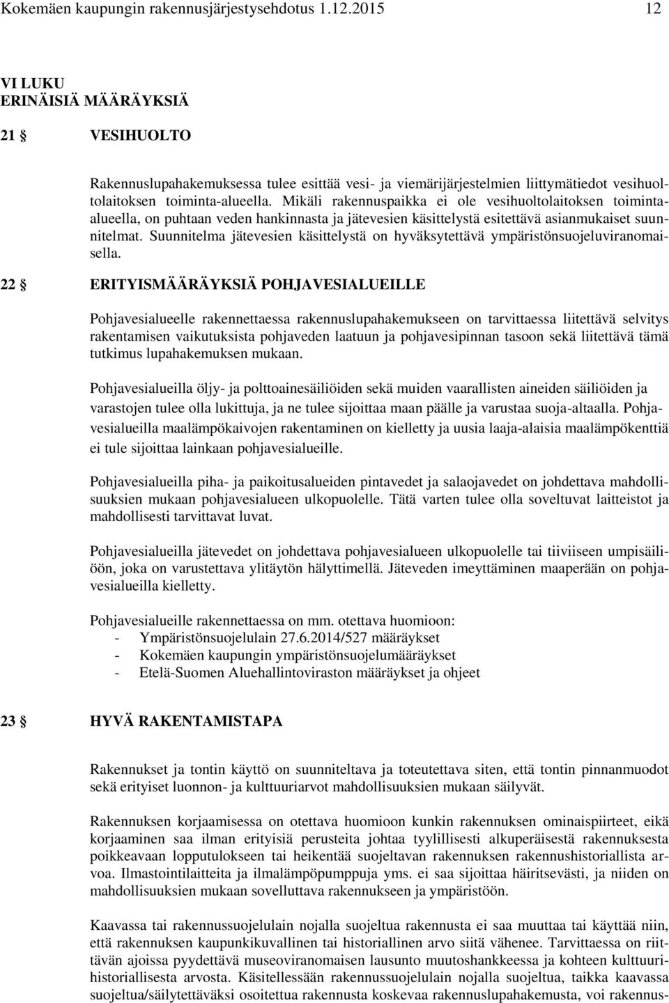 Mikäli rakennuspaikka ei ole vesihuoltolaitoksen toimintaalueella, on puhtaan veden hankinnasta ja jätevesien käsittelystä esitettävä asianmukaiset suunnitelmat.