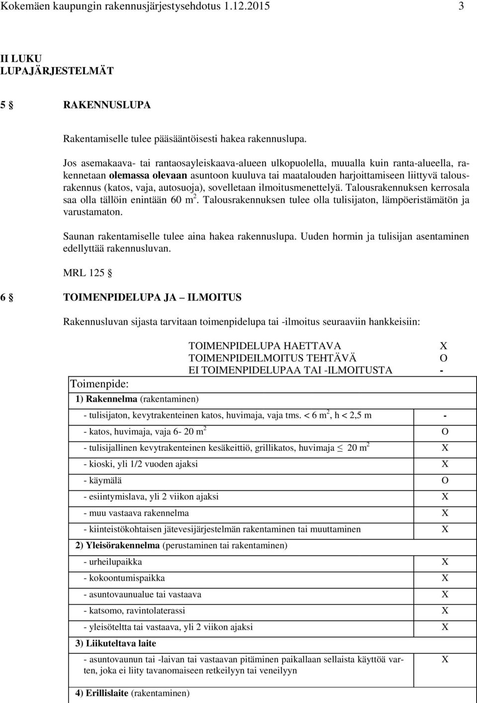 vaja, autosuoja), sovelletaan ilmoitusmenettelyä. Talousrakennuksen kerrosala saa olla tällöin enintään 60 m 2. Talousrakennuksen tulee olla tulisijaton, lämpöeristämätön ja varustamaton.