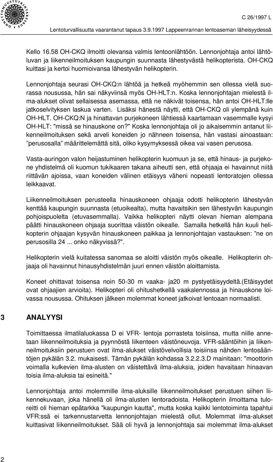 Koska lennonjohtajan mielestä ilma-alukset olivat sellaisessa asemassa, että ne näkivät toisensa, hän antoi OH-HLT:lle jatkoselvityksen laskua varten.