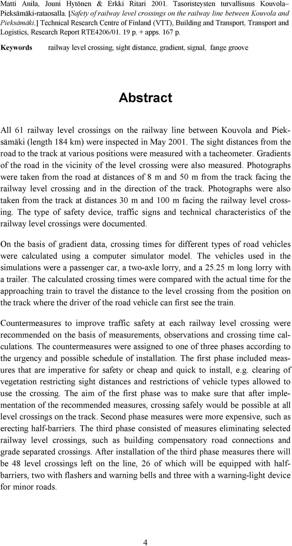 Keywords railway level crossing, sight distance, gradient, signal, fange groove Abstract All 61 railway level crossings on the railway line between Kouvola and Pieksämäki (length 184 km) were