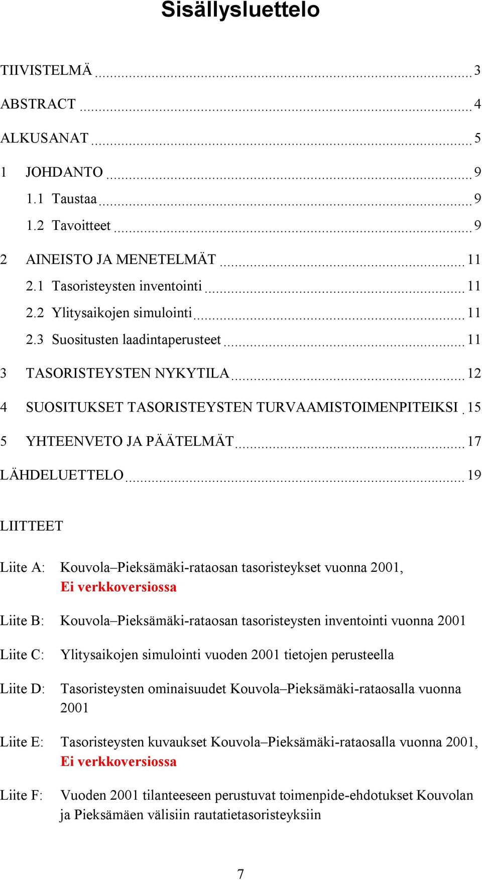 ..19 LIITTEET Liite A: Kouvola Pieksämäki-rataosan tasoristeykset vuonna 2001, Ei verkkoversiossa Liite B: Kouvola Pieksämäki-rataosan tasoristeysten inventointi vuonna 2001 Liite C: Liite D: