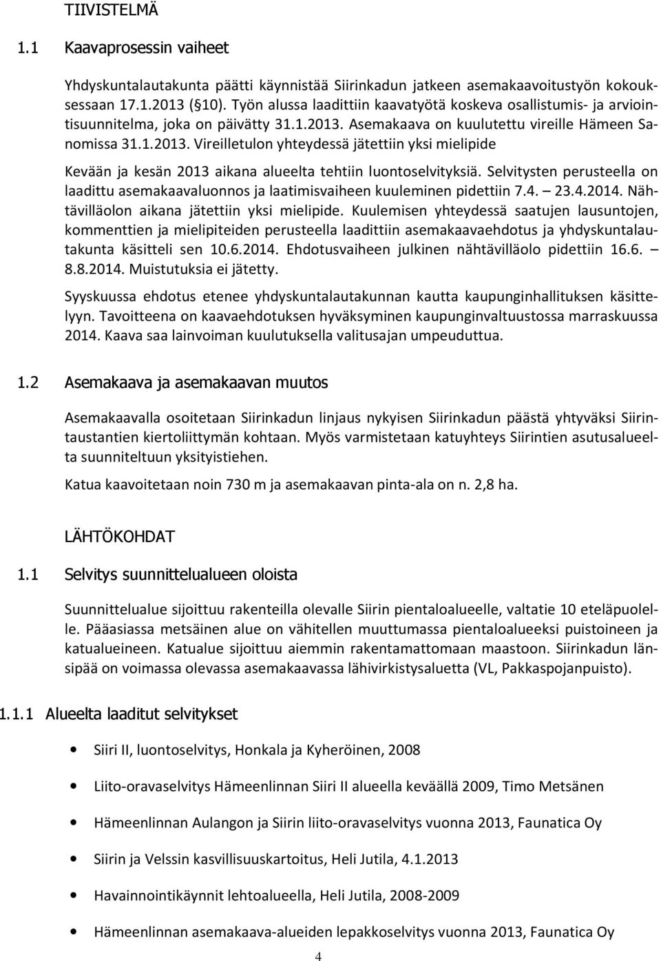 Asemakaava on kuulutettu vireille Hämeen Sanomissa 31.1.2013. Vireilletulon yhteydessä jätettiin yksi mielipide Kevään ja kesän 2013 aikana alueelta tehtiin luontoselvityksiä.