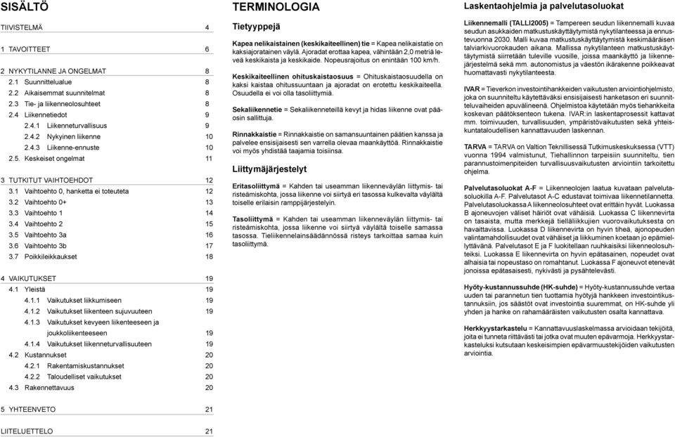 4 Vaihtoehto 2 15 3.5 Vaihtoehto 3a 16 3.6 Vaihtoehto 3b 17 3.7 Poikkileikkaukset 18 4 VAIKUTUKSET 19 4.1 Yleistä 19 4.1.1 Vaikutukset liikkumiseen 19 4.1.2 Vaikutukset liikenteen sujuvuuteen 19 4.1.3 Vaikutukset kevyeen liikenteeseen ja joukkoliikenteeseen 19 4.