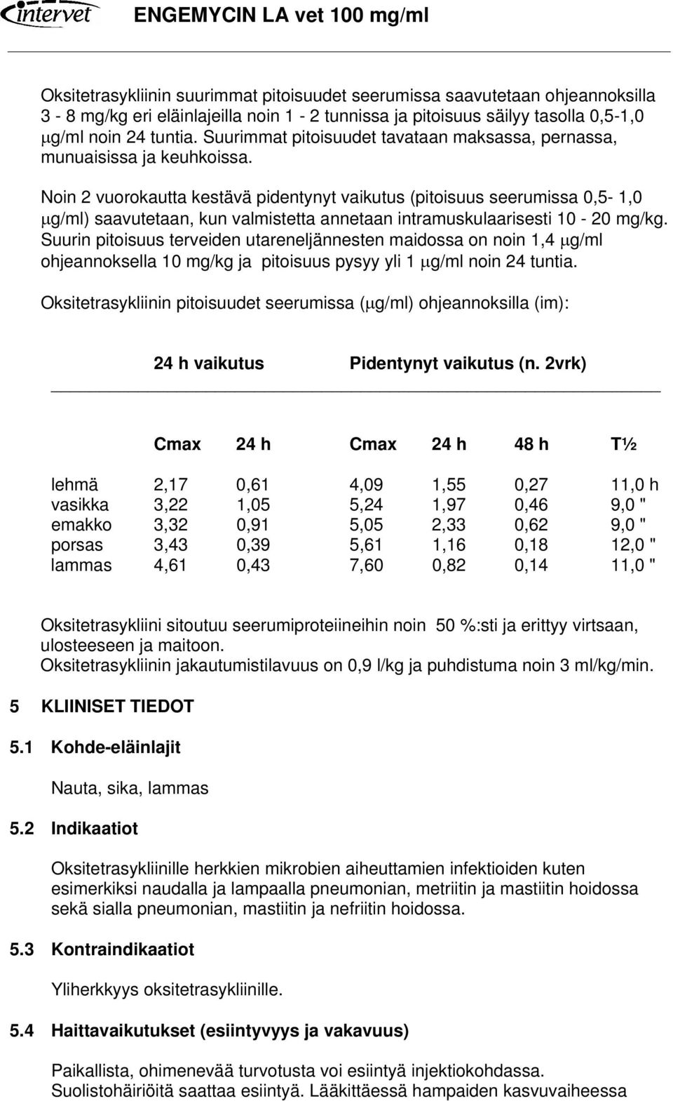 Noin 2 vuorokautta kestävä pidentynyt vaikutus (pitoisuus seerumissa 0,5-1,0 µg/ml) saavutetaan, kun valmistetta annetaan intramuskulaarisesti 10-20 mg/kg.