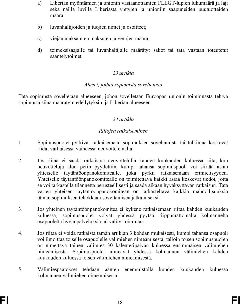 23 artikla Alueet, joihin sopimusta sovelletaan Tätä sopimusta sovelletaan alueeseen, johon sovelletaan Euroopan unionin toiminnasta tehtyä sopimusta siinä määrätyin edellytyksin, ja Liberian