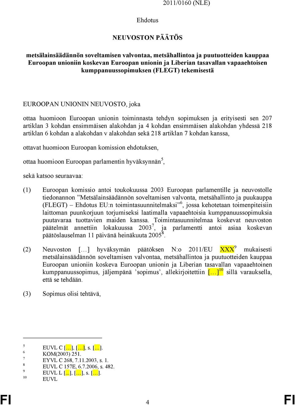 ensimmäisen alakohdan ja 4 kohdan ensimmäisen alakohdan yhdessä 218 artiklan 6 kohdan a alakohdan v alakohdan sekä 218 artiklan 7 kohdan kanssa, ottavat huomioon Euroopan komission ehdotuksen, ottaa