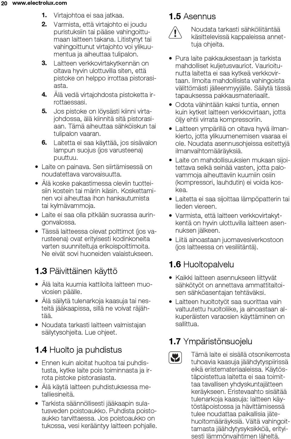 Älä vedä virtajohdosta pistoketta irrottaessasi. 5. Jos pistoke on löysästi kiinni virtajohdossa, älä kiinnitä sitä pistorasiaan. Tämä aiheuttaa sähköiskun tai tulipalon vaaran. 6.