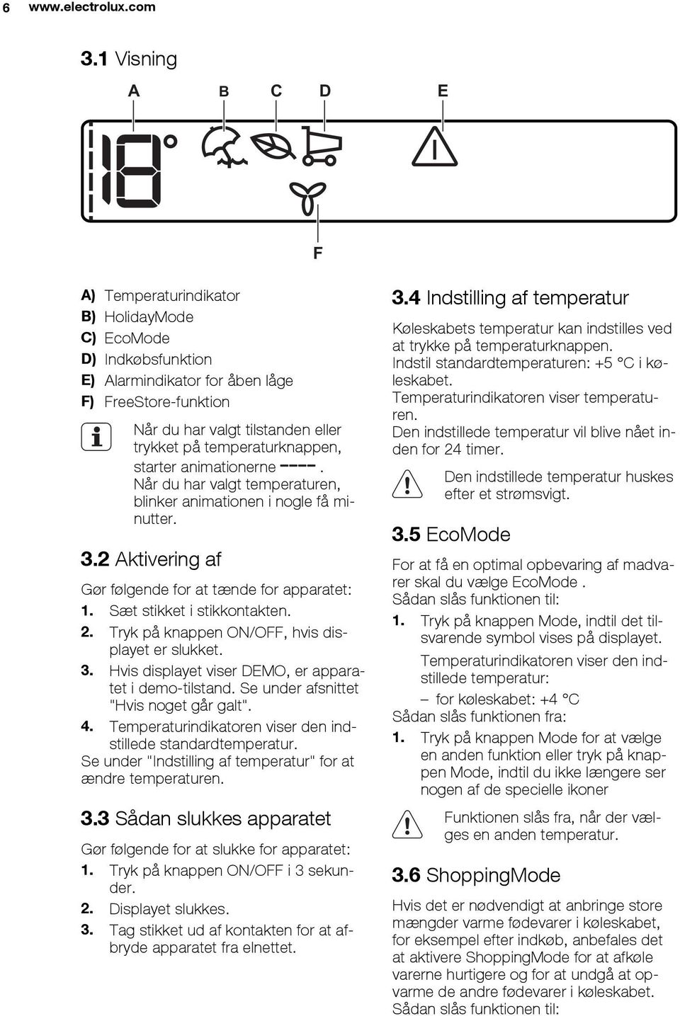 temperaturknappen, starter animationerne. Når du har valgt temperaturen, blinker animationen i nogle få minutter. 3.2 Aktivering af Gør følgende for at tænde for apparatet: 1.