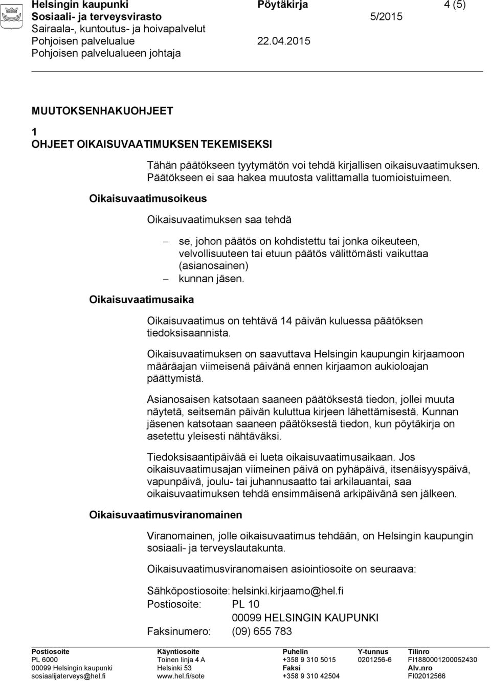 Oikaisuvaatimusoikeus Oikaisuvaatimuksen saa tehdä se, johon päätös on kohdistettu tai jonka oikeuteen, velvollisuuteen tai etuun päätös välittömästi vaikuttaa (asianosainen) kunnan jäsen.