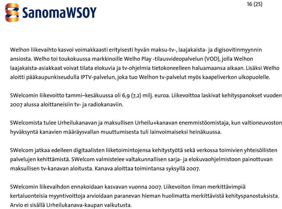 Lisäksi Welho aloitti pääkaupunkiseudulla IPTV-palvelun, joka tuo Welhon tv-palvelut myös kaapeliverkon ulkopuolelle. SWelcomin liikevoitto tammi kesäkuussa oli 6,9 (7,2) milj. euroa.