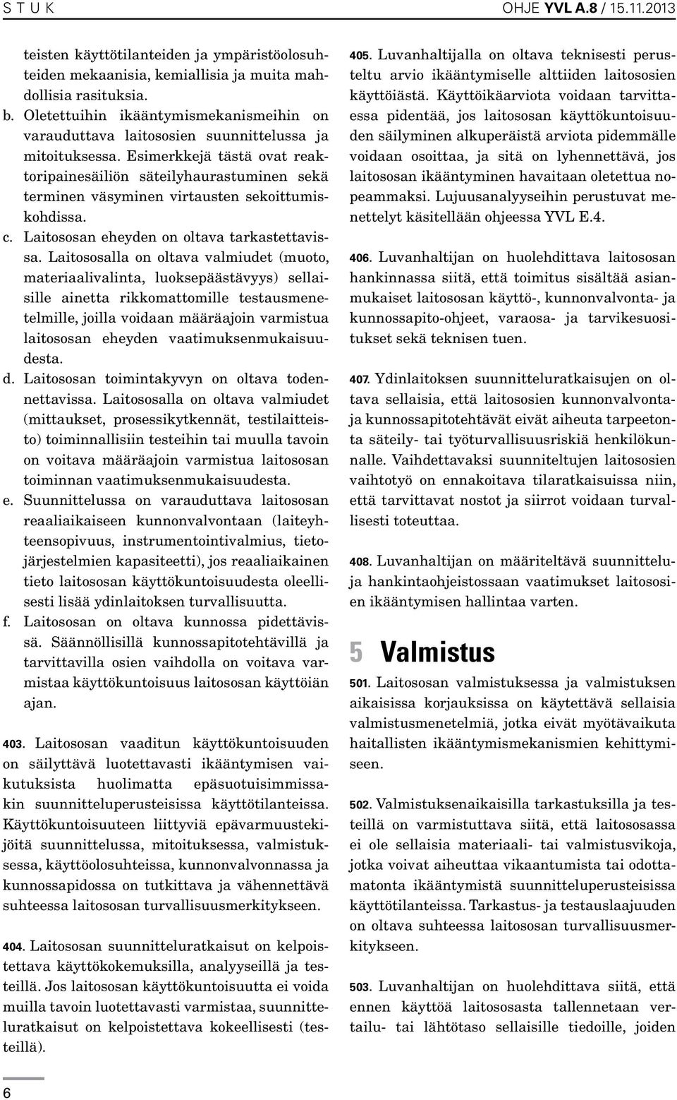 Esimerkkejä tästä ovat reaktoripainesäiliön säteilyhaurastuminen sekä terminen väsyminen virtausten sekoittumiskohdissa. c. Laitososan eheyden on oltava tarkastettavissa.