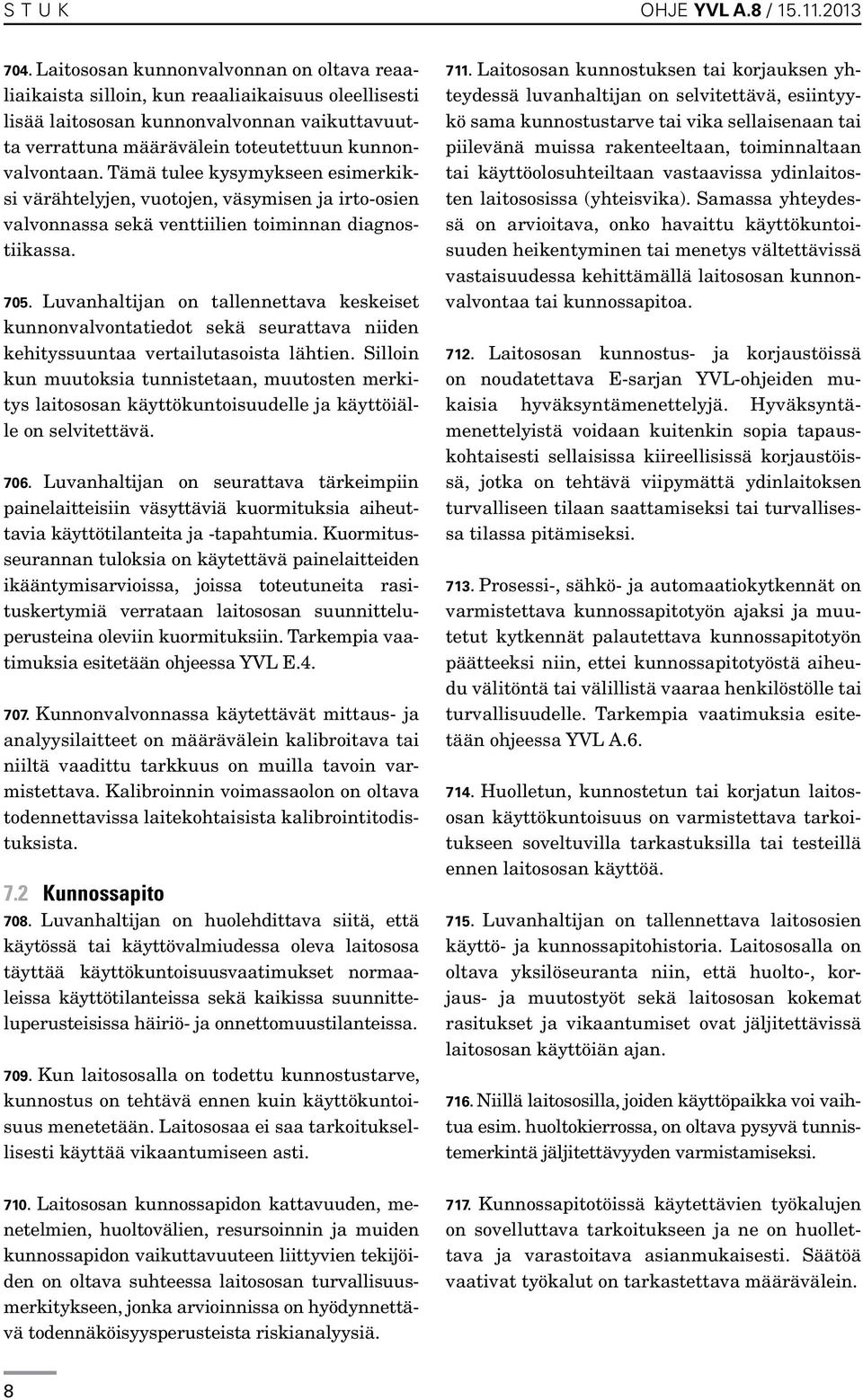 Tämä tulee kysymykseen esimerkiksi värähtelyjen, vuotojen, väsymisen ja irto-osien valvonnassa sekä venttiilien toiminnan diagnostiikassa. 705.