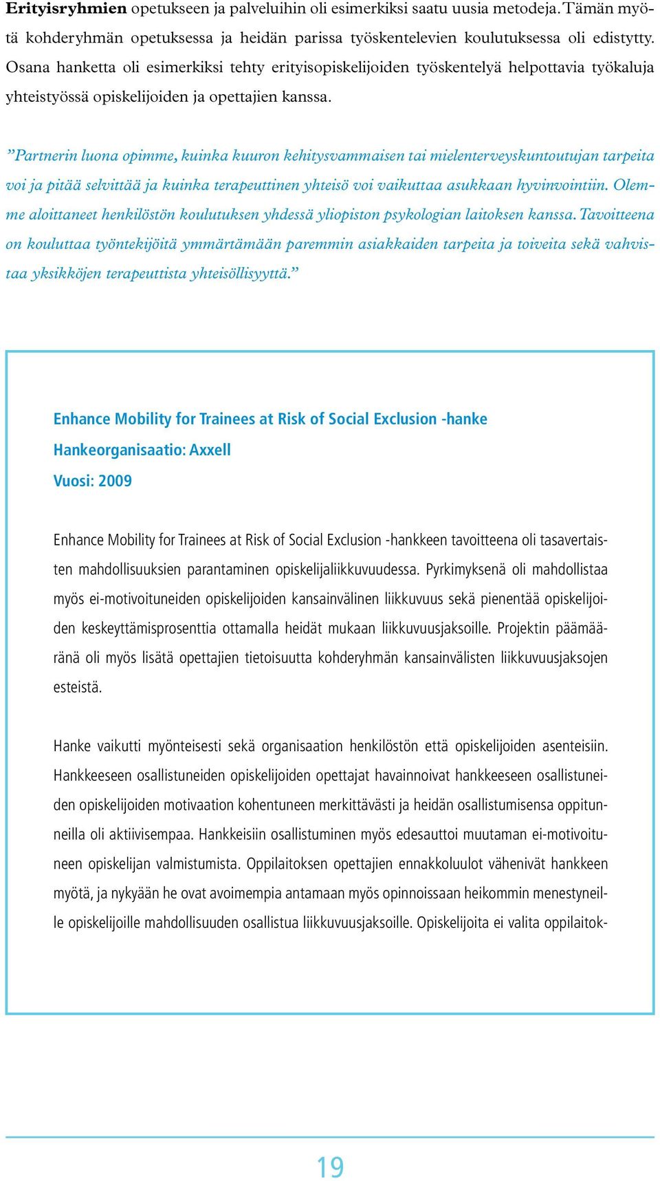 Partnerin luona opimme, kuinka kuuron kehitysvammaisen tai mielenterveyskuntoutujan tarpeita voi ja pitää selvittää ja kuinka terapeuttinen yhteisö voi vaikuttaa asukkaan hyvinvointiin.