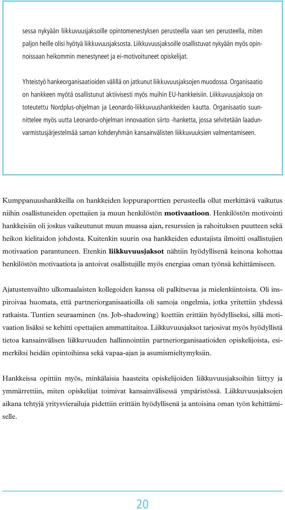 Organisaatio on hankkeen myötä osallistunut aktiivisesti myös muihin EU-hankkeisiin. Liikkuvuusjaksoja on toteutettu Nordplus-ohjelman ja Leonardo-liikkuvuushankkeiden kautta.