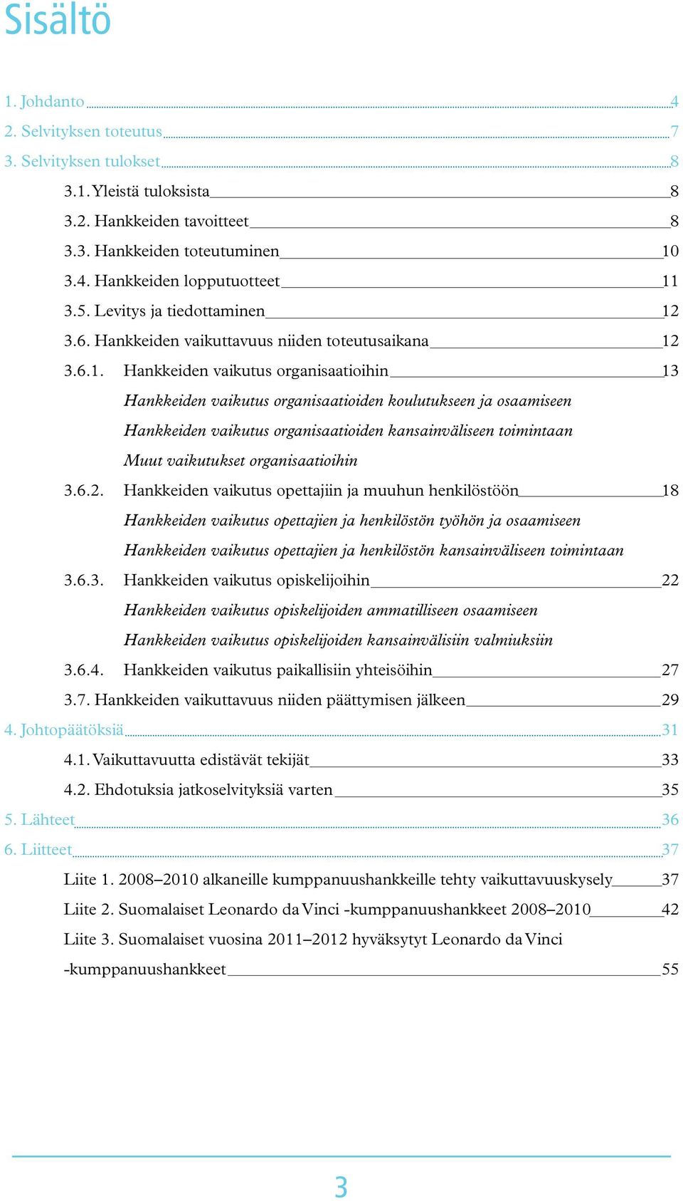 Hankkeiden vaikutus organisaatioihin Hankkeiden vaikutus organisaatioiden koulutukseen ja osaamiseen Hankkeiden vaikutus organisaatioiden kansainväliseen toimintaan Muut vaikutukset organisaatioihin