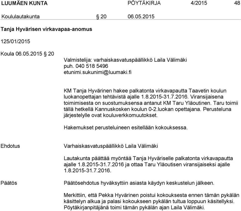 Viransijaisena toimimisesta on suostumuksensa antanut KM Taru Yläoutinen. Taru toimii tällä hetkellä Kannuskosken koulun 0-2.luokan opettajana. Perusteluna järjestelylle ovat kouluverkkomuutokset.