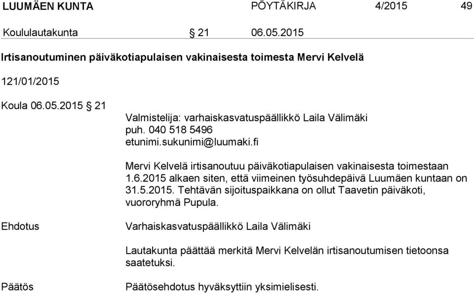 2015 21 Valmistelija: varhaiskasvatuspäällikkö Laila Välimäki puh. 040 518 5496 Mervi Kelvelä irtisanoutuu päiväkotiapulaisen vakinaisesta toimestaan 1.6.2015 alkaen siten, että viimeinen työsuhdepäivä Luumäen kuntaan on 31.