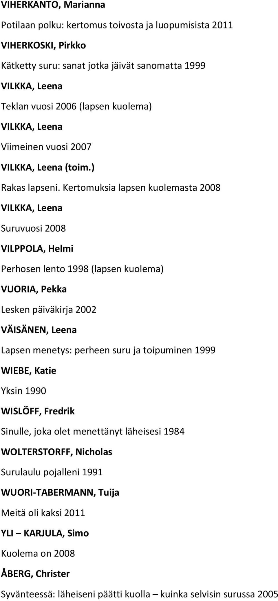 Kertomuksia lapsen kuolemasta 2008 VILKKA, Leena Suruvuosi 2008 VILPPOLA, Helmi Perhosen lento 1998 (lapsen kuolema) VUORIA, Pekka Lesken päiväkirja 2002 VÄISÄNEN, Leena Lapsen menetys: perheen
