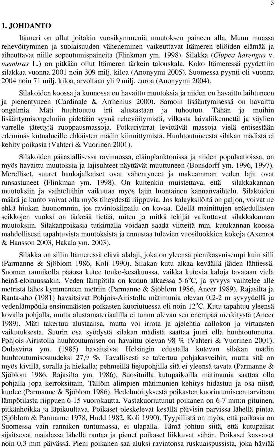 ) on pitkään ollut Itämeren tärkein tlouskl. Koko Itämeressä pyydettiin silkk vuonn 21 noin 39 milj. kilo (Anonyymi 2). Suomess pyynti oli vuonn 24 noin 71 milj. kilo, rvoltn yli 9 milj.