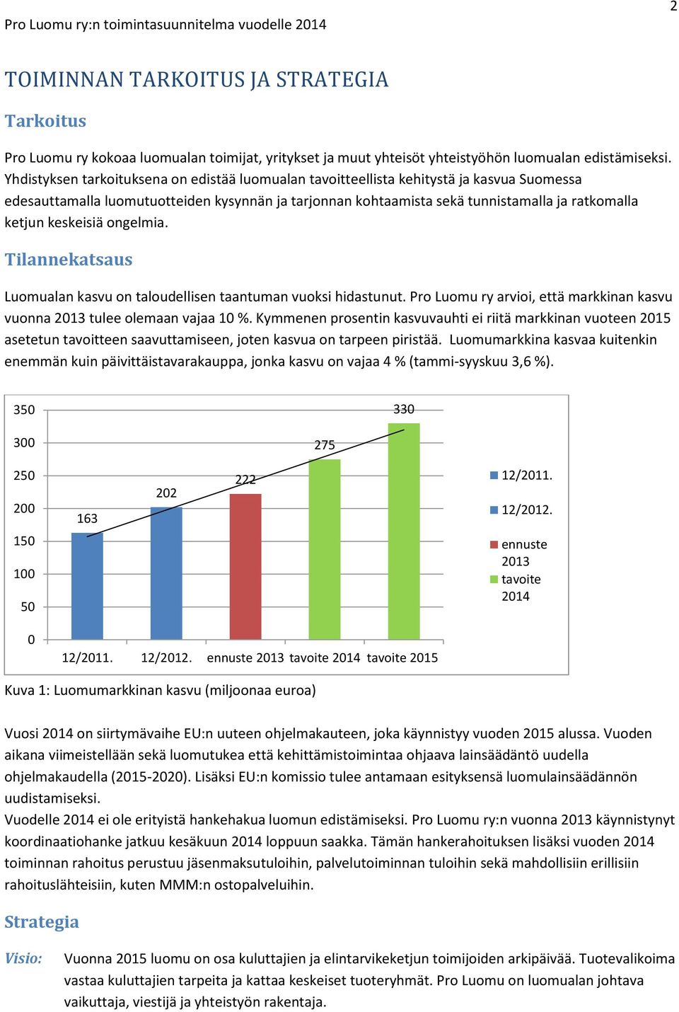 keskeisiä ongelmia. Tilannekatsaus Luomualan kasvu on taloudellisen taantuman vuoksi hidastunut. Pro Luomu ry arvioi, että markkinan kasvu vuonna 2013 tulee olemaan vajaa 10 %.