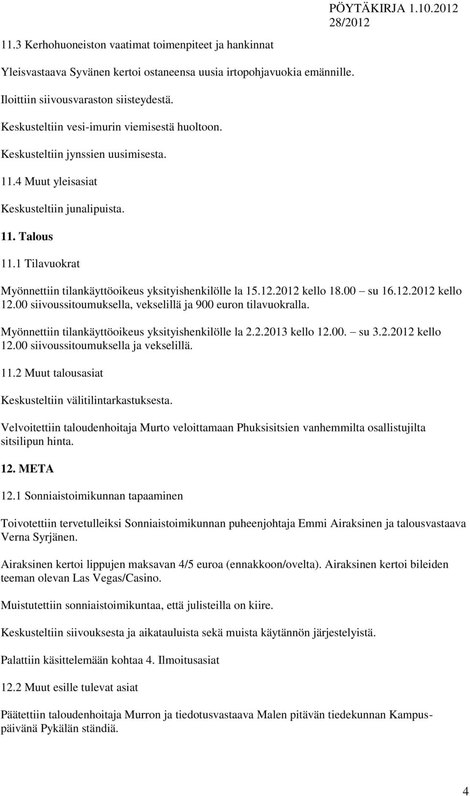 1 Tilavuokrat Myönnettiin tilankäyttöoikeus yksityishenkilölle la 15.12.2012 kello 18.00 su 16.12.2012 kello 12.00 siivoussitoumuksella, vekselillä ja 900 euron tilavuokralla.