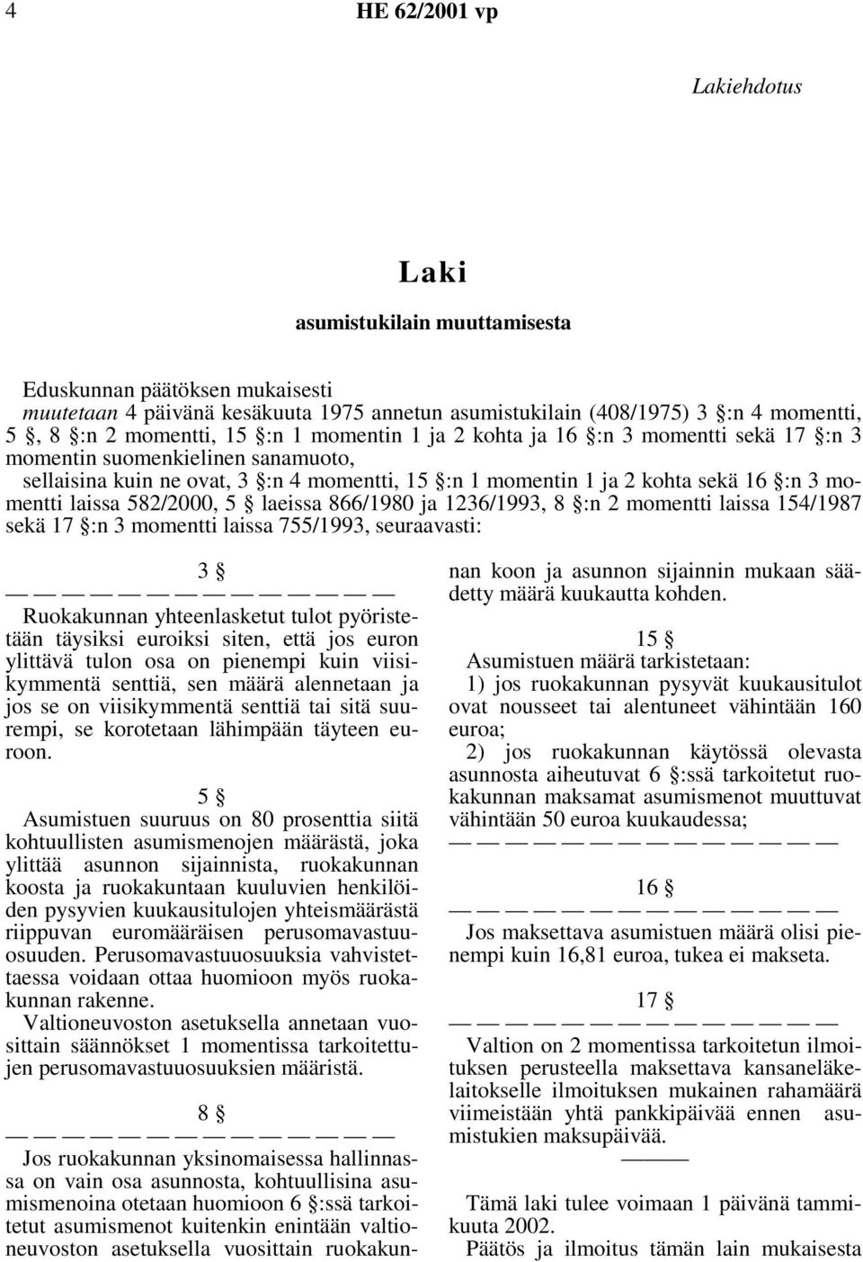 laeissa 866/1980 ja 1236/1993, 8 :n 2 momentti laissa 154/1987 sekä 17 :n 3 momentti laissa 755/1993, seuraavasti: 3 Ruokakunnan yhteenlasketut tulot pyöristetään täysiksi euroiksi siten, että jos