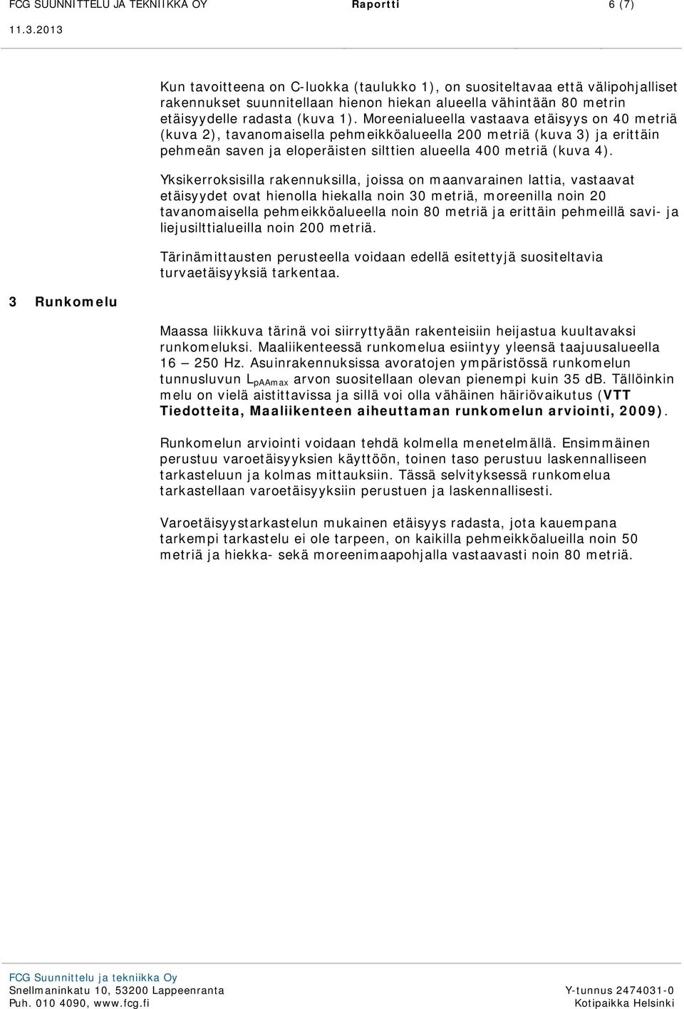 Moreenialueella vastaava etäisyys on 40 metriä (kuva 2), tavanomaisella pehmeikköalueella 200 metriä (kuva 3) ja erittäin pehmeän saven ja eloperäisten silttien alueella 400 metriä (kuva 4).