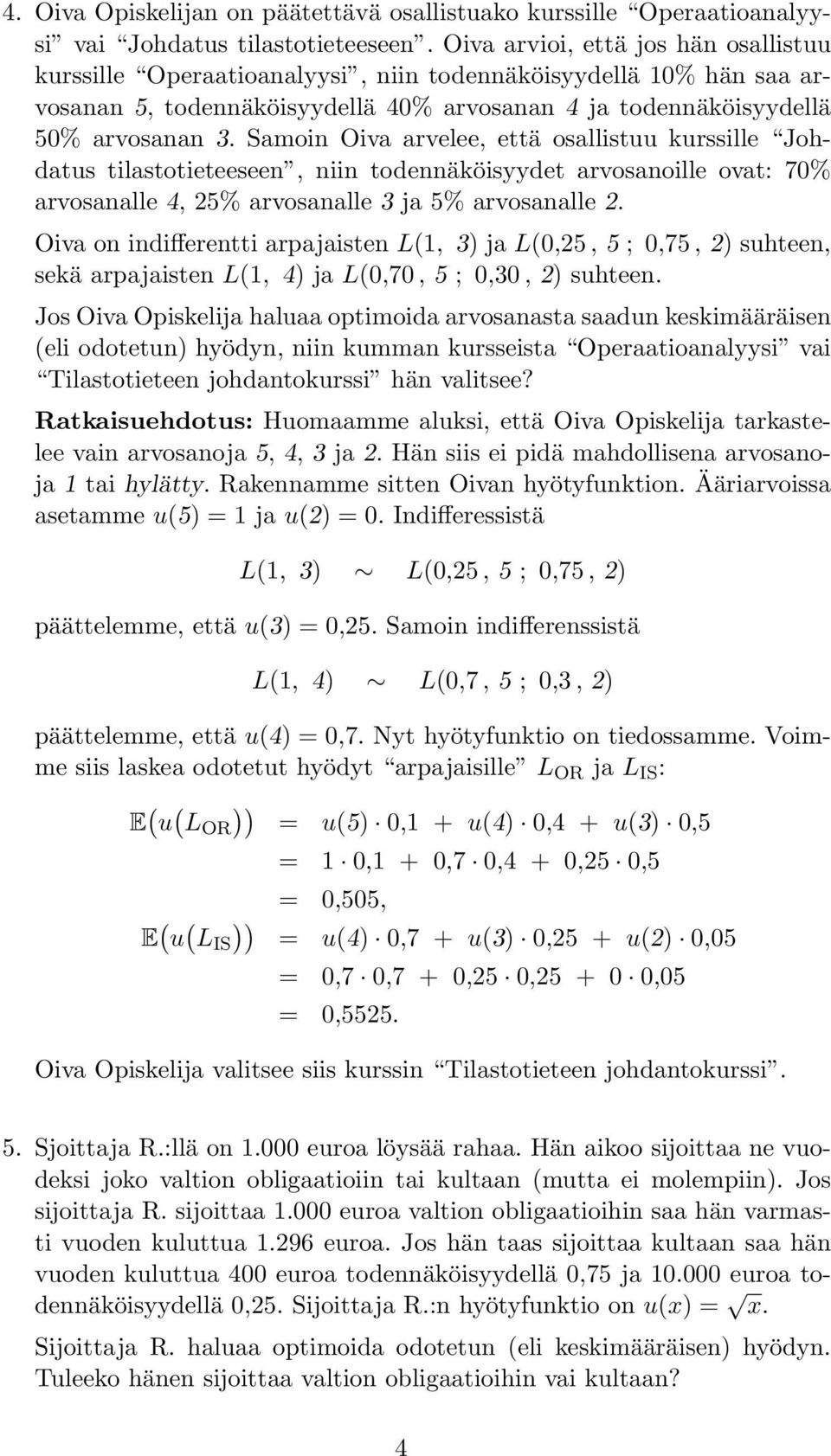 Samoin Oiva arvelee, että osallistuu kurssille Johdatus tilastotieteeseen, niin todennäköisyydet arvosanoille ovat: 70% arvosanalle 4, 25% arvosanalle 3 ja 5% arvosanalle 2.