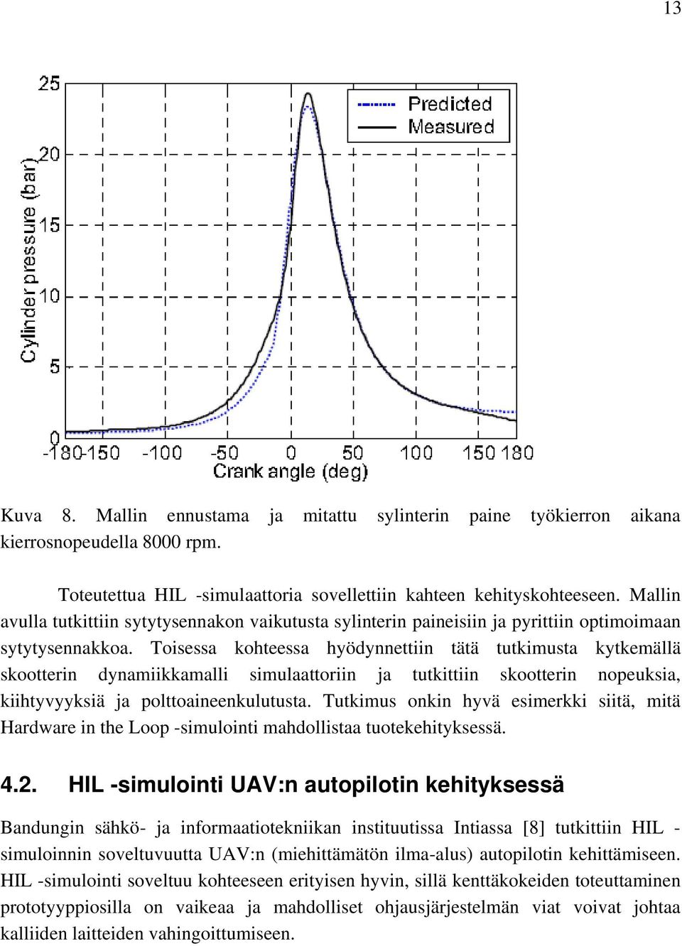 Toisessa kohteessa hyödynnettiin tätä tutkimusta kytkemällä skootterin dynamiikkamalli simulaattoriin ja tutkittiin skootterin nopeuksia, kiihtyvyyksiä ja polttoaineenkulutusta.