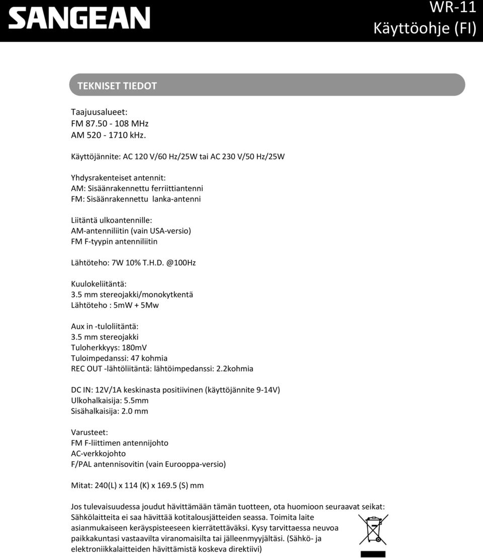 (vain USA-versio) FM F-tyypin antenniliitin Lähtöteho: 7W 10% T.H.D. @100Hz Kuulokeliitäntä: 3.5 mm stereojakki/monokytkentä Lähtöteho : 5mW + 5Mw Aux in -tuloliitäntä: 3.