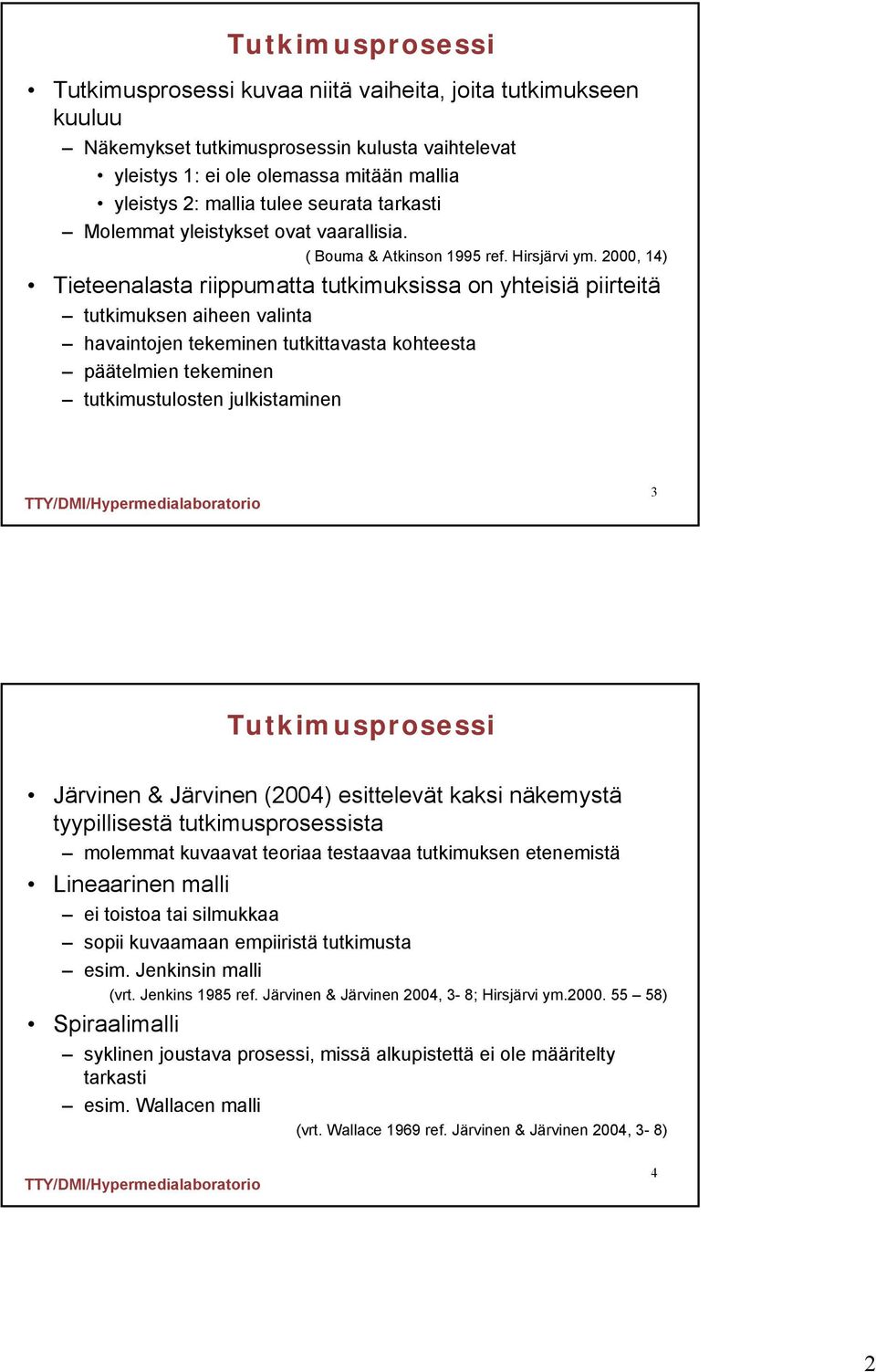 2000, 14) Tieteenalasta riippumatta tutkimuksissa on yhteisiä piirteitä tutkimuksen aiheen valinta havaintojen tekeminen tutkittavasta kohteesta päätelmien tekeminen tutkimustulosten julkistaminen 3