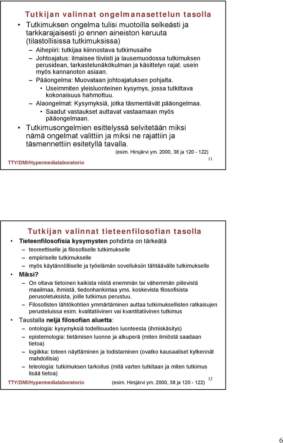 Pääongelma: Muovataan johtoajatuksen pohjalta. Useimmiten yleisluonteinen kysymys, jossa tutkittava kokonaisuus hahmottuu. Alaongelmat: Kysymyksiä, jotka täsmentävät pääongelmaa.