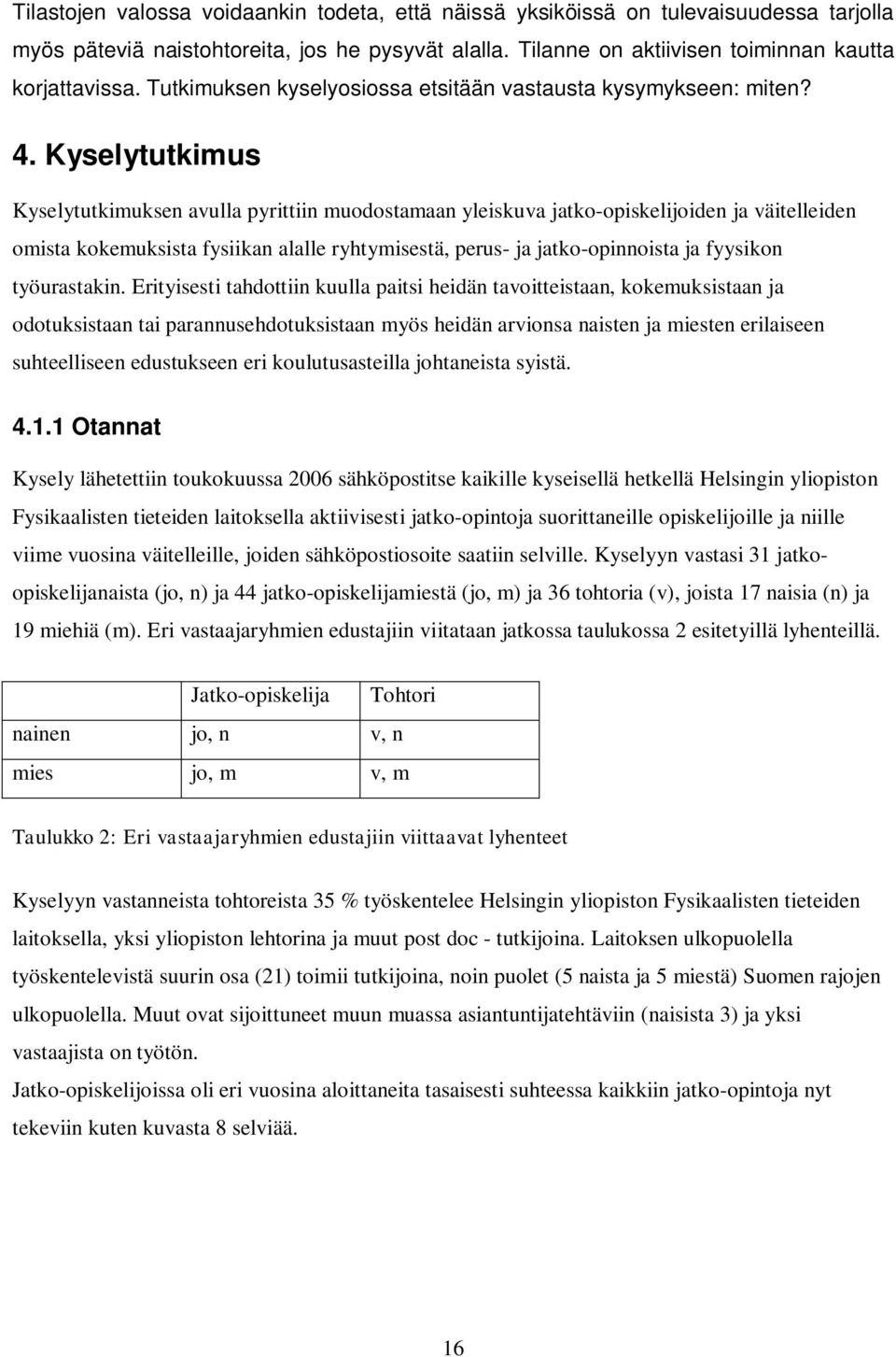 Kyselytutkimus Kyselytutkimuksen avulla pyrittiin muodostamaan yleiskuva jatko-opiskelijoiden ja väitelleiden omista kokemuksista fysiikan alalle ryhtymisestä, perus- ja jatko-opinnoista ja fyysikon