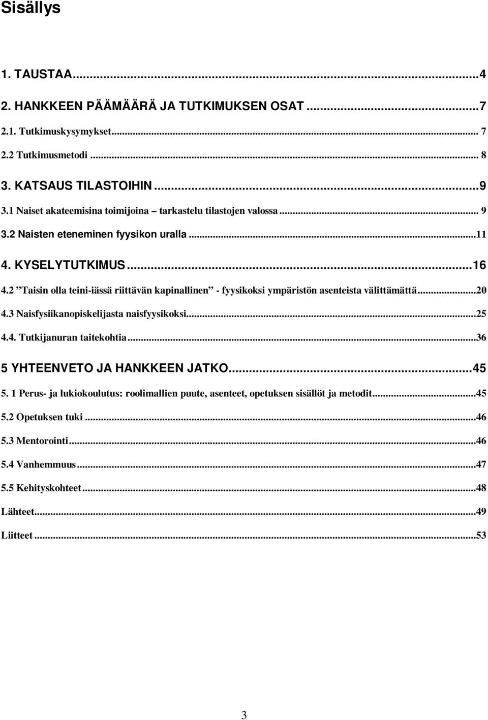 2 Taisin olla teini-iässä riittävän kapinallinen - fyysikoksi ympäristön asenteista välittämättä...20 4.3 Naisfysiikanopiskelijasta naisfyysikoksi...25 4.4. Tutkijanuran taitekohtia.