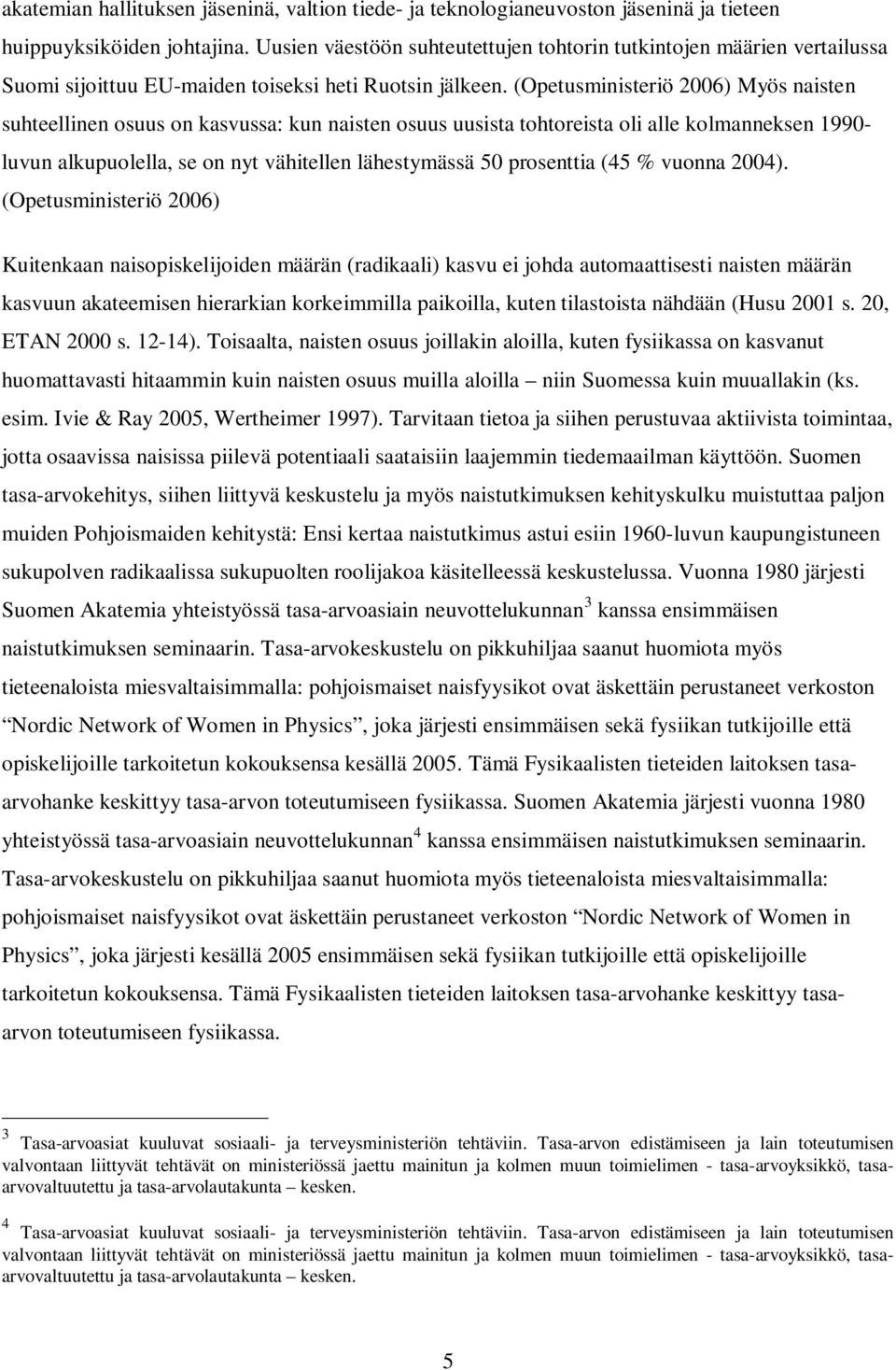 (Opetusministeriö 2006) Myös naisten suhteellinen osuus on kasvussa: kun naisten osuus uusista tohtoreista oli alle kolmanneksen 1990- luvun alkupuolella, se on nyt vähitellen lähestymässä 50