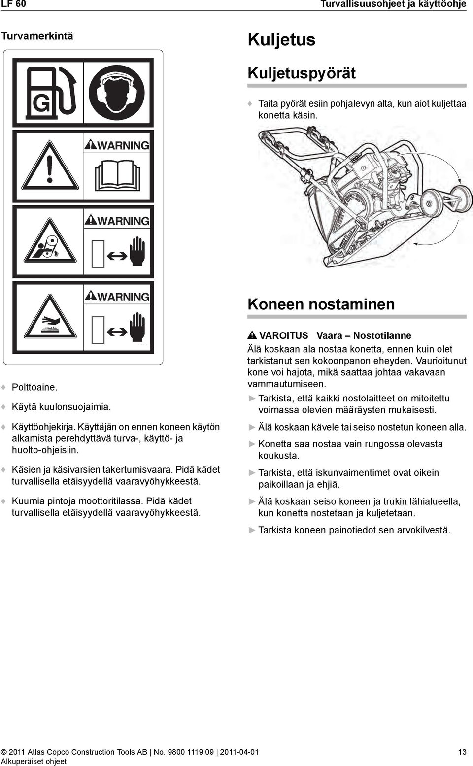 Pidä kädet turvallisella etäisyydellä vaaravyöhykkeestä. Kuumia pintoja moottoritilassa. Pidä kädet turvallisella etäisyydellä vaaravyöhykkeestä.