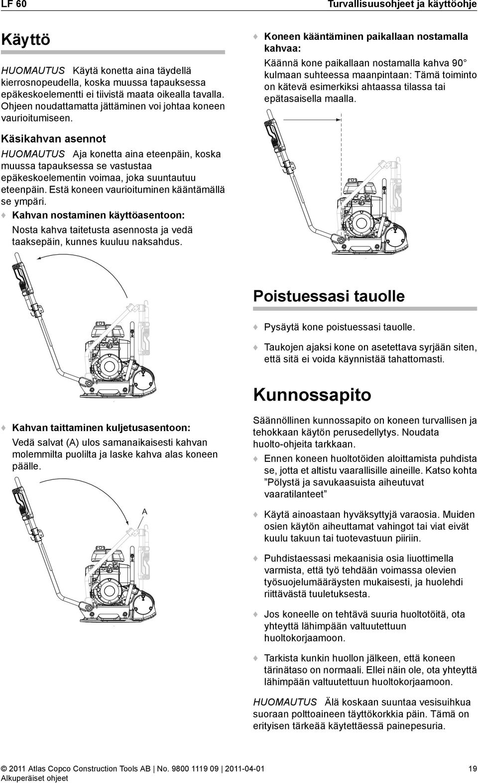 Koneen kääntäminen paikallaan nostamalla kahvaa: Käännä kone paikallaan nostamalla kahva 90 kulmaan suhteessa maanpintaan: Tämä toiminto on kätevä esimerkiksi ahtaassa tilassa tai epätasaisella