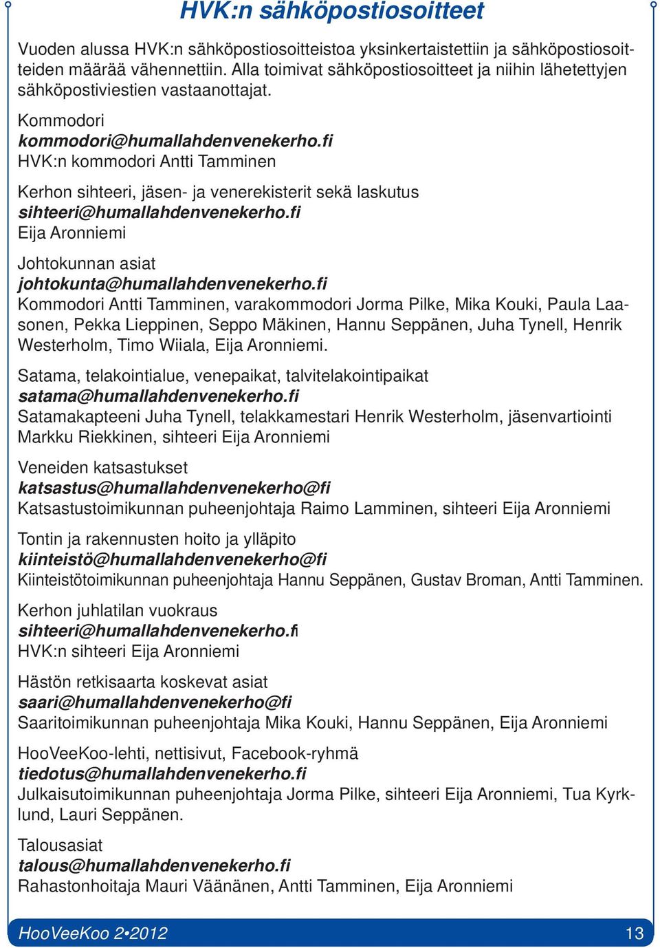 fi HVK:n kommodori Antti Tamminen Kerhon sihteeri, jäsen- ja venerekisterit sekä laskutus sihteeri@humallahdenvenekerho.fi Eija Aronniemi Johtokunnan asiat johtokunta@humallahdenvenekerho.