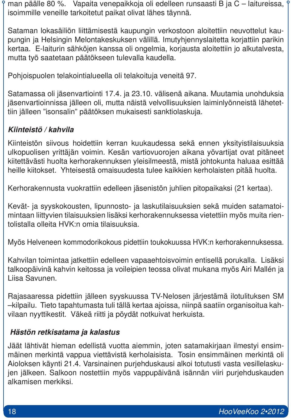 E-laiturin sähköjen kanssa oli ongelmia, korjausta aloitettiin jo alkutalvesta, mutta työ saatetaan päätökseen tulevalla kaudella. Pohjoispuolen telakointialueella oli telakoituja veneitä 97.