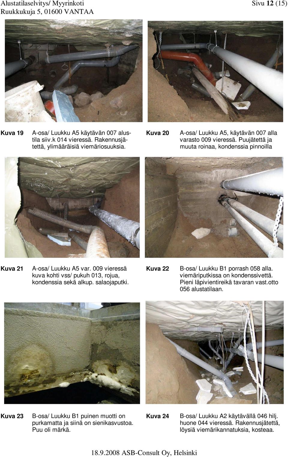 009 vieressä kuva kohti vss/ pukuh 013, rojua, kondenssia sekä alkup. salaojaputki. Kuva 22 B-osa/ Luukku B1 porrash 058 alla. viemäriputkissa on kondenssivettä.
