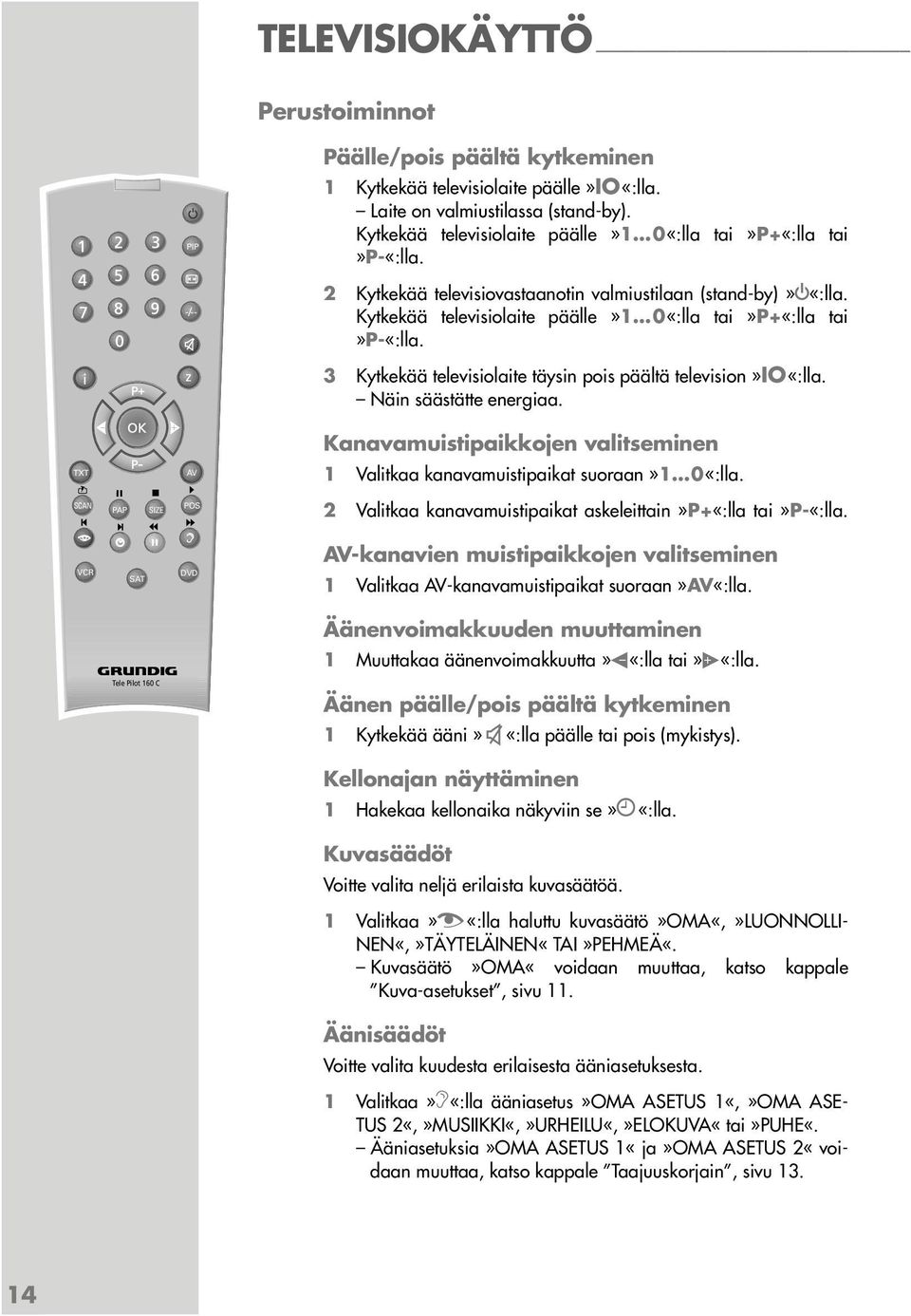 z 3 Kytkekää televisiolaite täysin pois päältä television»io«:lla. Näin säästätte energiaa. Kanavamuistipaikkojen valitseminen TXT AV 1 Valitkaa kanavamuistipaikat suoraan»1 0«:lla.