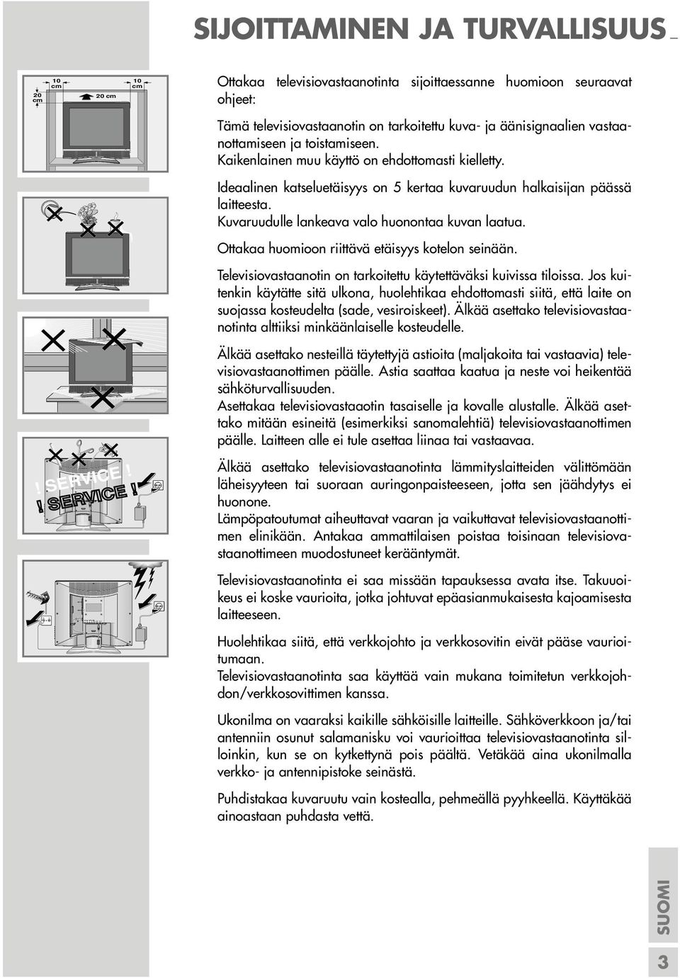Kaikenlainen muu käyttö on ehdottomasti kielletty. Ideaalinen katseluetäisyys on 5 kertaa kuvaruudun halkaisijan päässä laitteesta. Kuvaruudulle lankeava valo huonontaa kuvan laatua.