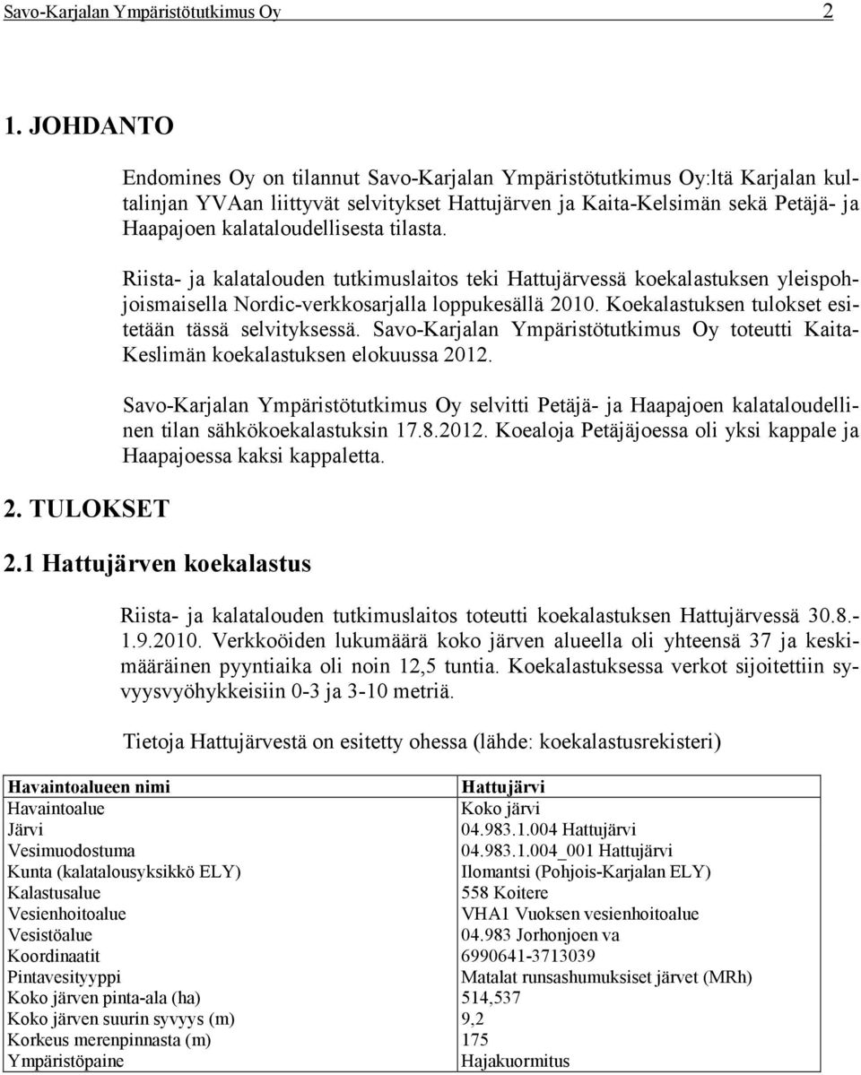 tilasta. Riista- ja kalatalouden tutkimuslaitos teki Hattujärvessä koekalastuksen yleispohjoismaisella Nordic-verkkosarjalla loppukesällä 2010. Koekalastuksen tulokset esitetään tässä selvityksessä.