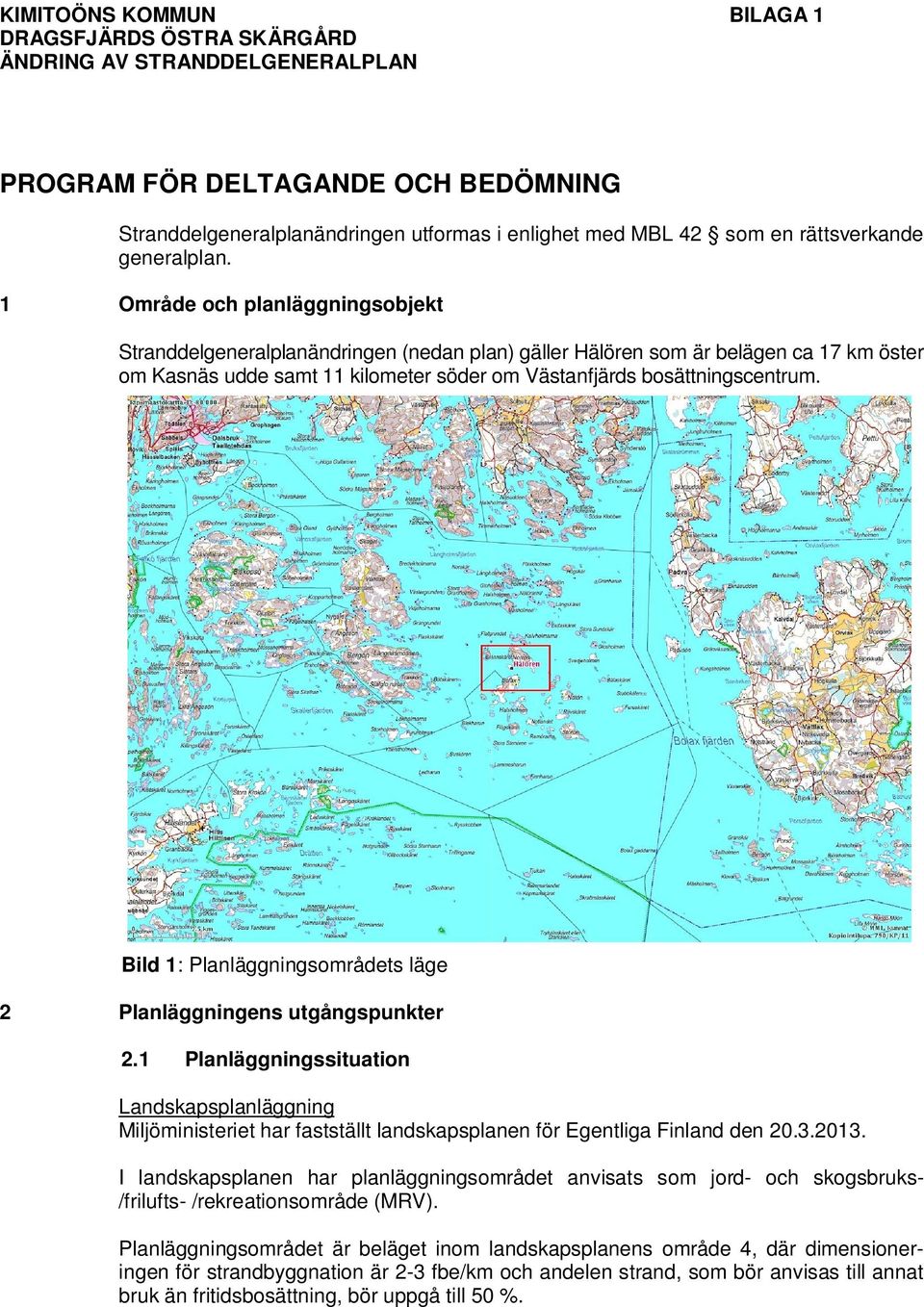 1 Område och planläggningsobjekt Stranddelgeneralplanändringen (nedan plan) gäller Hälören som är belägen ca 17 km öster om Kasnäs udde samt 11 kilometer söder om Västanfjärds bosättningscentrum.