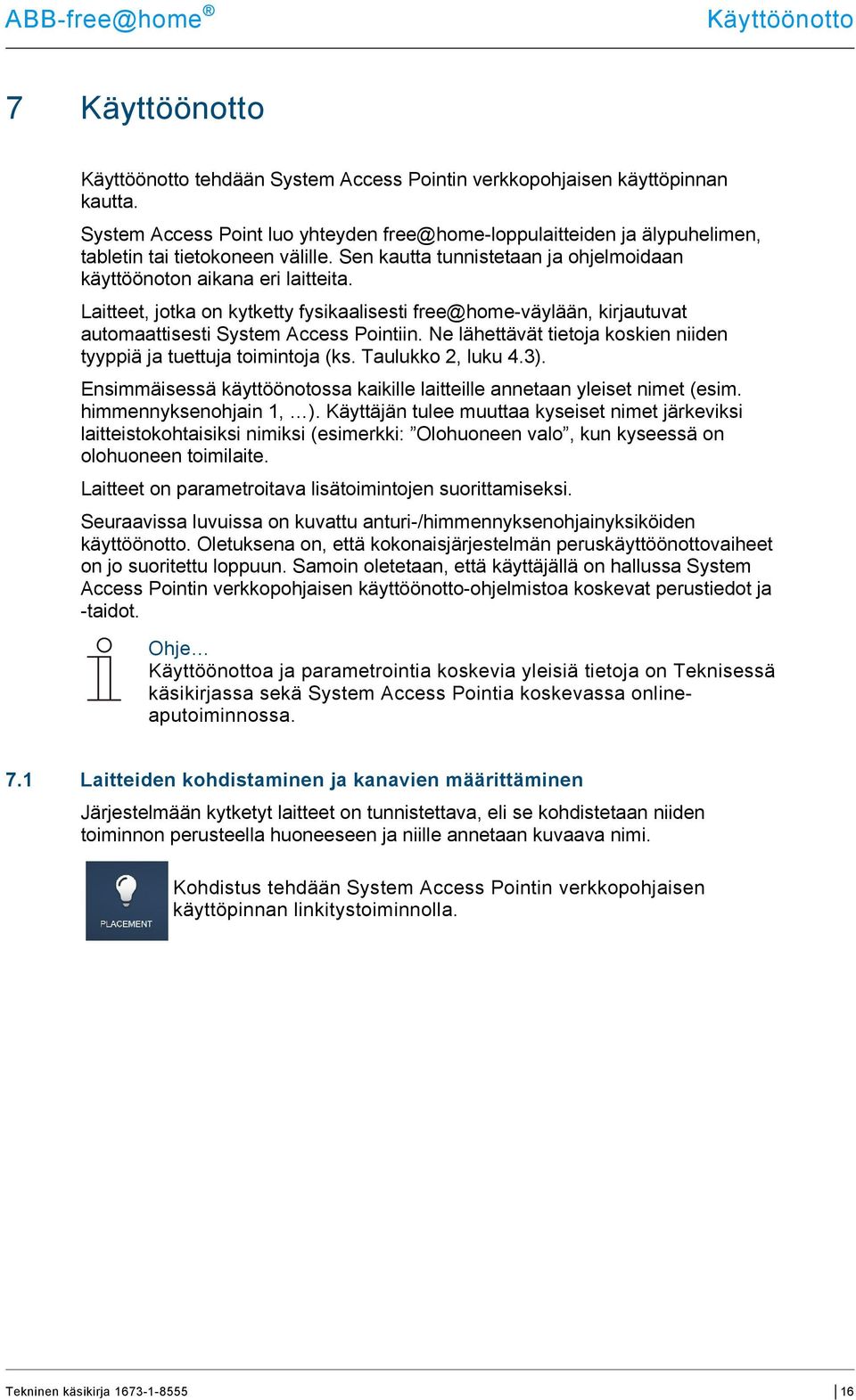Laitteet, jotka on kytketty fysikaalisesti free@home-väylään, kirjautuvat automaattisesti System Access Pointiin. Ne lähettävät tietoja koskien niiden tyyppiä ja tuettuja toimintoja (ks.