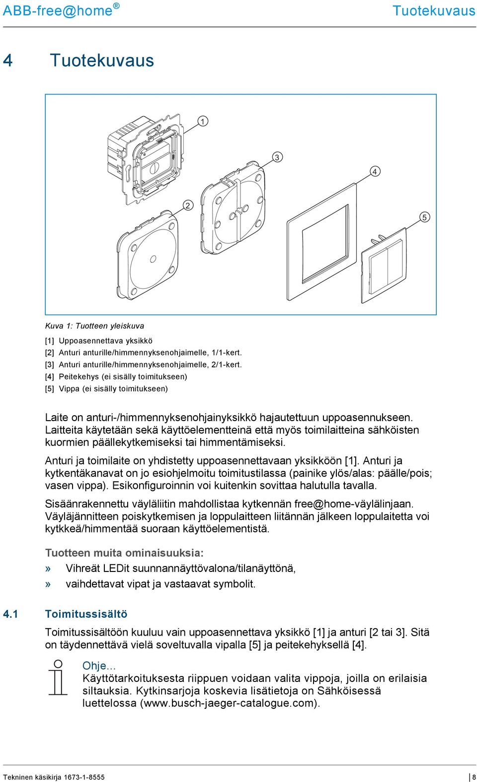 [4] Peitekehys (ei sisälly toimitukseen) [5] Vippa (ei sisälly toimitukseen) Laite on anturi-/himmennyksenohjainyksikkö hajautettuun uppoasennukseen.