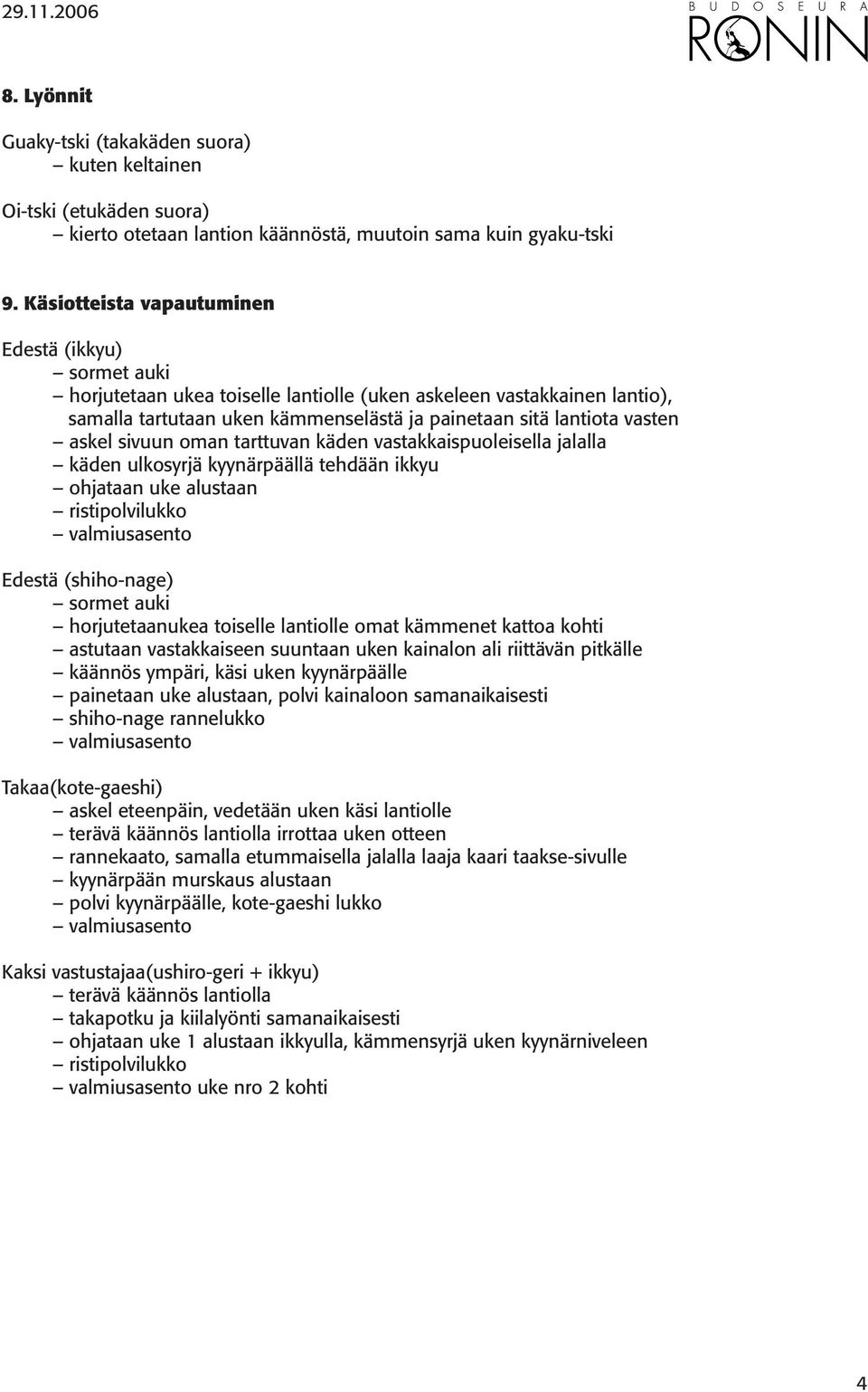 askel sivuun oman tarttuvan käden vastakkaispuoleisella jalalla käden ulkosyrjä kyynärpäällä tehdään ikkyu ohjataan uke alustaan Edestä (shiho-nage) sormet auki horjutetaanukea toiselle lantiolle