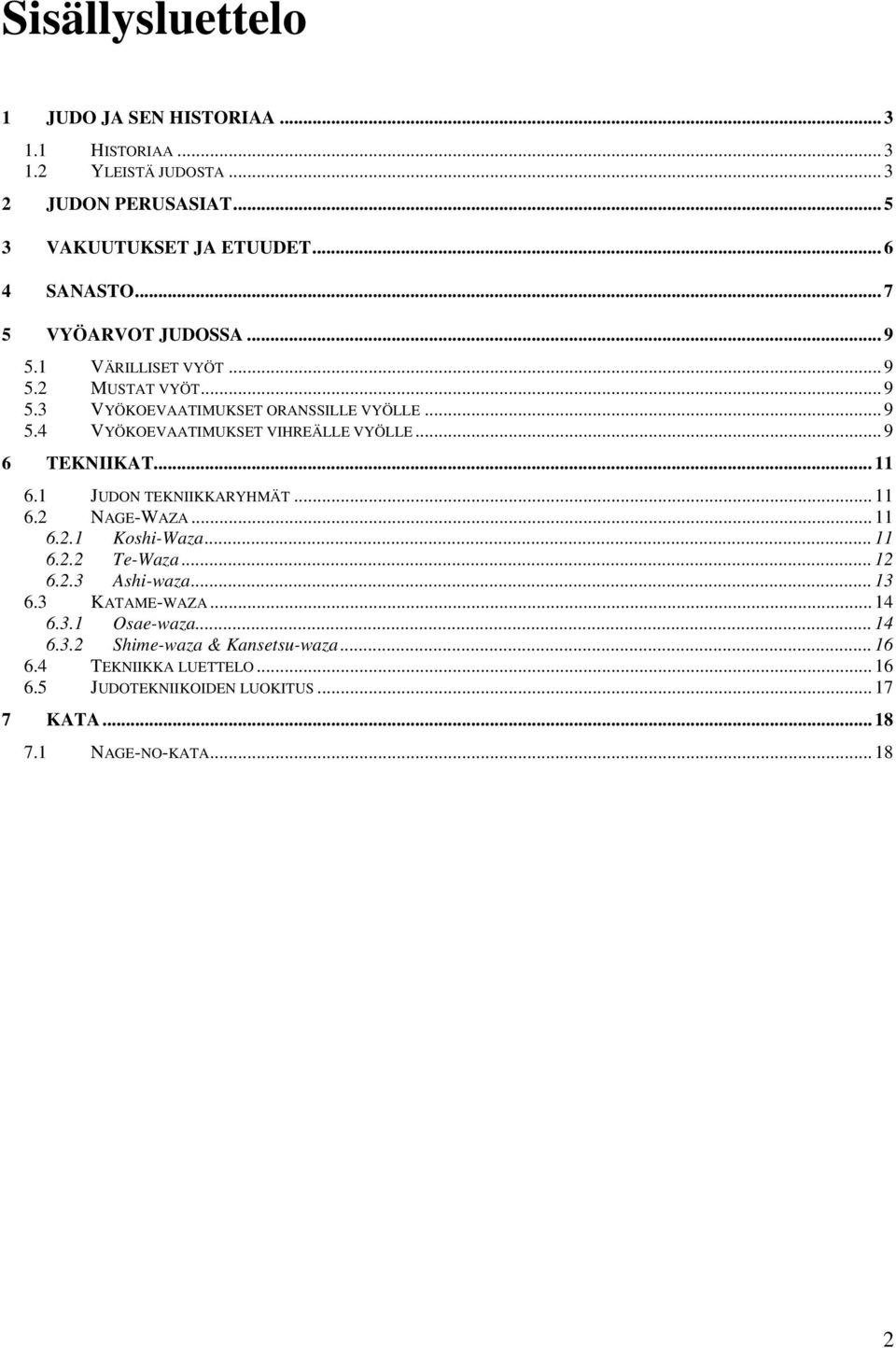 .. 9 6 TEKNIIKAT... 11 6.1 JUDON TEKNIIKKARYHMÄT... 11 6.2 NAGE-WAZA... 11 6.2.1 Koshi-Waza... 11 6.2.2 Te-Waza... 12 6.2.3 Ashi-waza... 13 6.3 KATAME-WAZA.