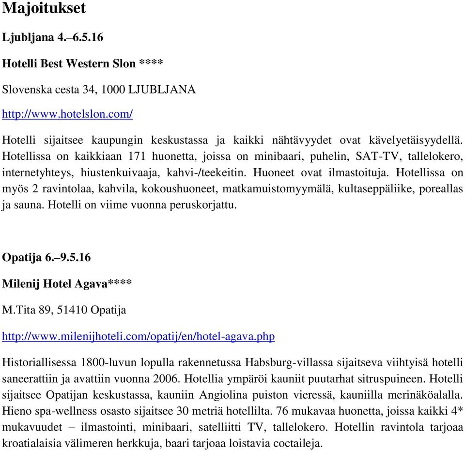 Hotellissa on kaikkiaan 171 huonetta, joissa on minibaari, puhelin, SAT-TV, tallelokero, internetyhteys, hiustenkuivaaja, kahvi-/teekeitin. Huoneet ovat ilmastoituja.